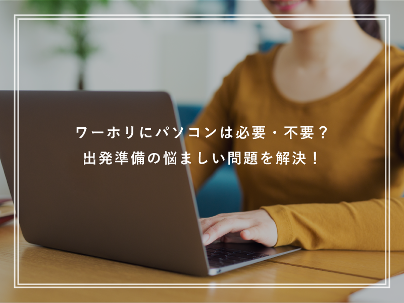 ワーホリにパソコンは必要・不要？出発準備の悩ましい問題を解決！
