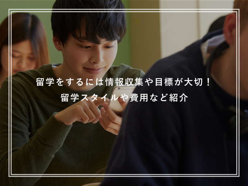 留学をするには情報収集や目標が大切！留学スタイルや費用など紹介