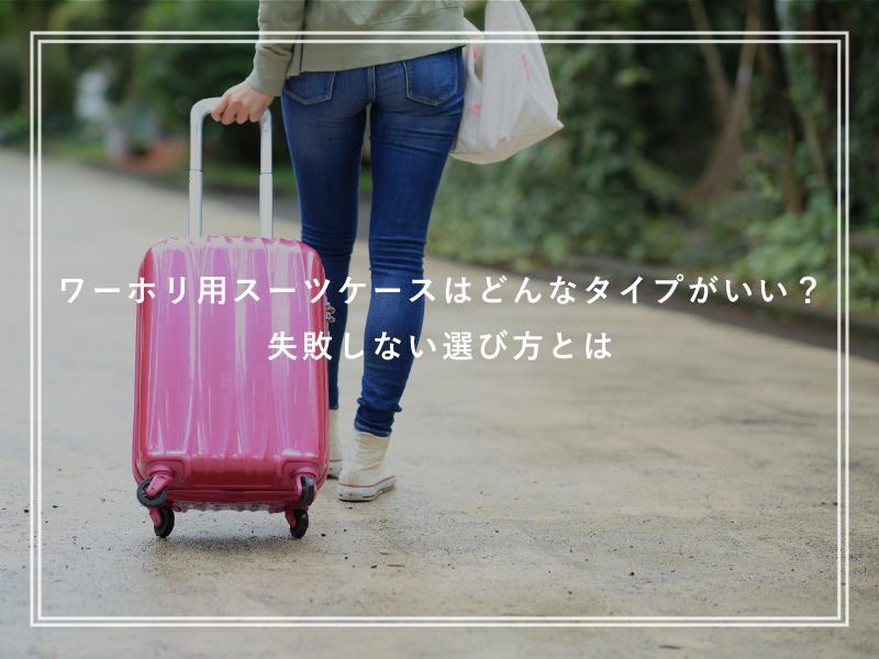 ワーホリ用スーツケースはどんなタイプがいい？失敗しない選び方とは