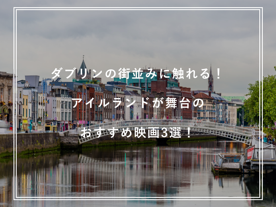 ダブリンの街並みに触れる！ アイルランドが舞台のおすすめ映画3選！