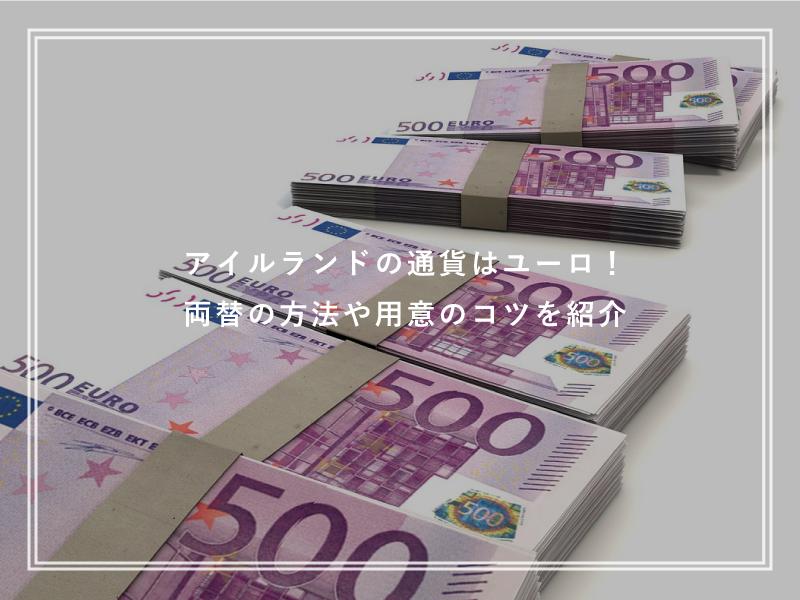 アイルランドの通貨はユーロ！両替の方法や用意のコツを紹介