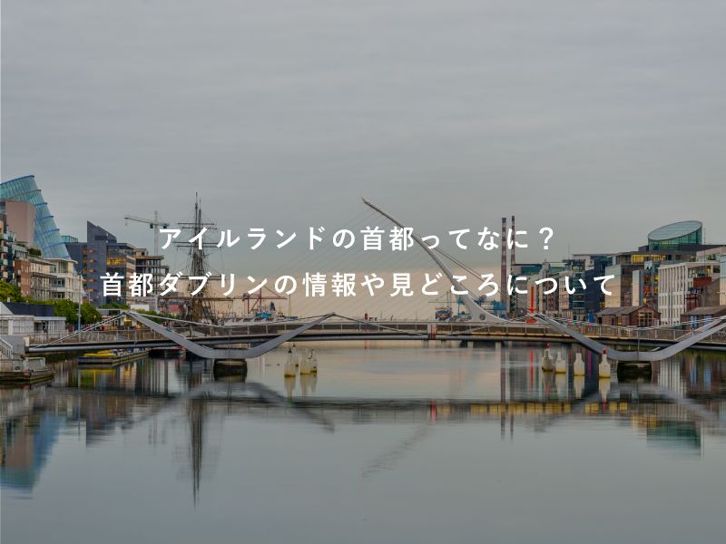 アイルランドの首都ってなに？首都ダブリンの情報や見どころについて