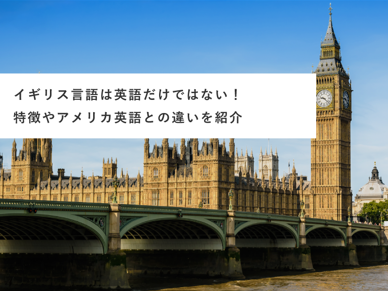 イギリス言語は英語だけではない！特徴やアメリカ英語との違いを紹介