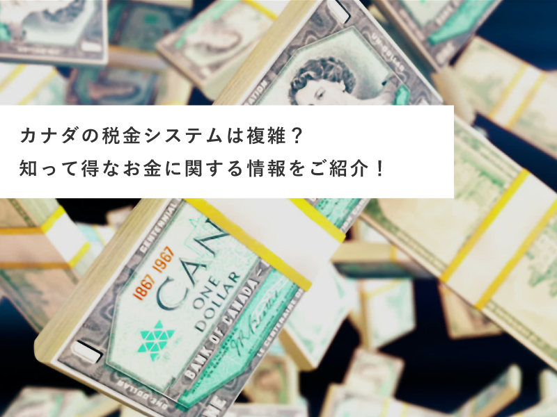 カナダの税金システムは複雑？知って得なお金に関する情報をご紹介！