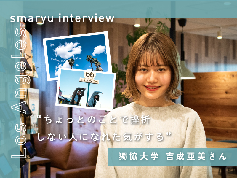 【アメリカ/ロサンゼルス留学インタビュー 】初留学で学んだことは “ちょっとのことで挫折しない気持ち”獨協大学 吉成 亜美さん