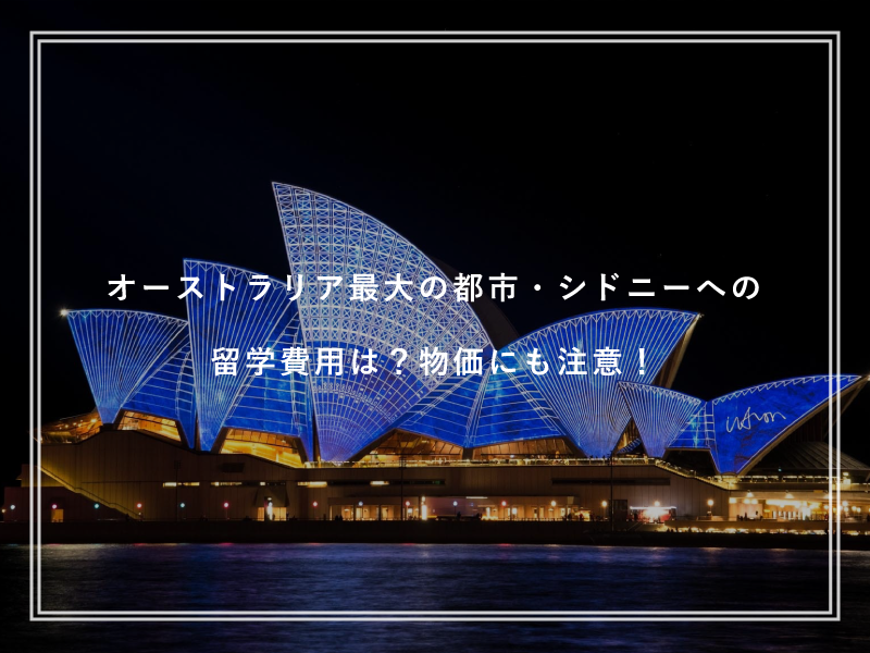 オーストラリア最大の都市・シドニーへの留学費用は？物価にも注意！