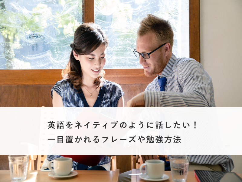 英語をネイティブのように話したい！一目置かれるフレーズや勉強方法