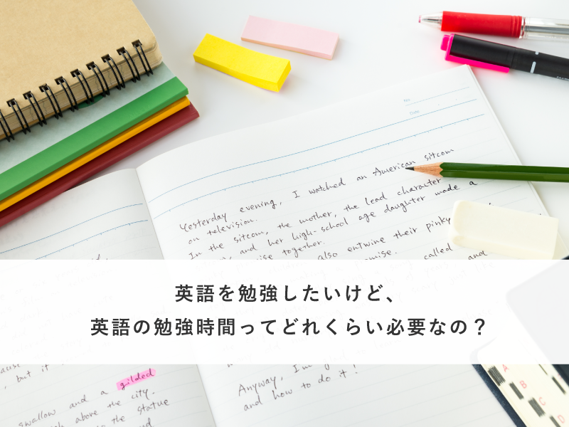 英語を勉強したいけど、英語の勉強時間ってどれくらい必要なの？