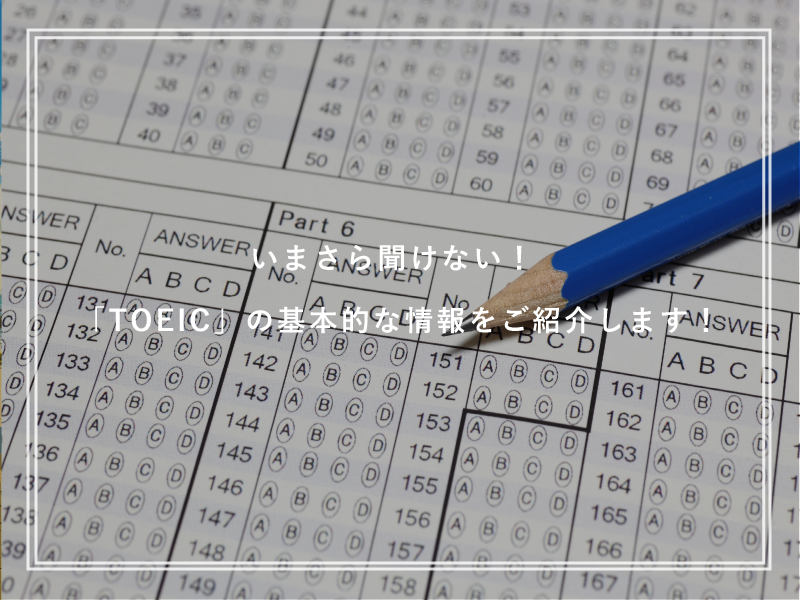 いまさら聞けない！「TOEIC」の基本的な情報をご紹介します！