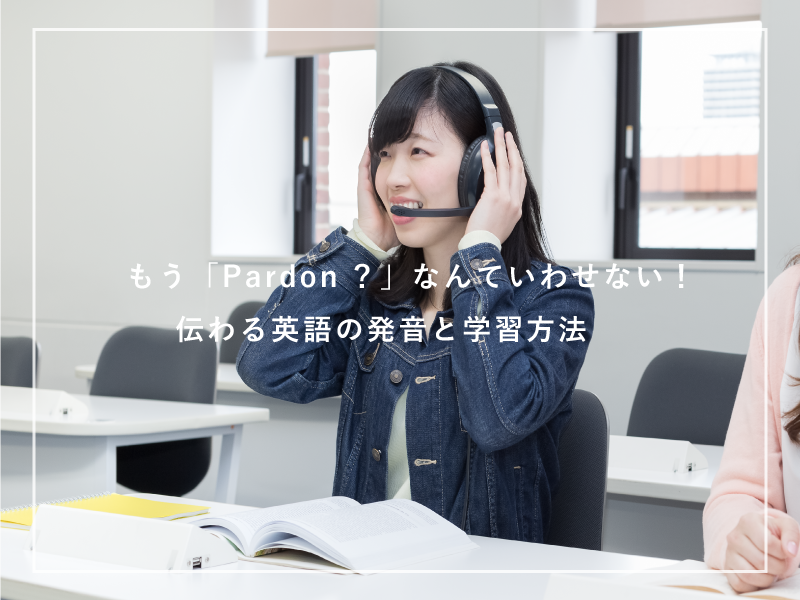 もう「Pardon？」なんていわせない！伝わる英語の発音と学習方法