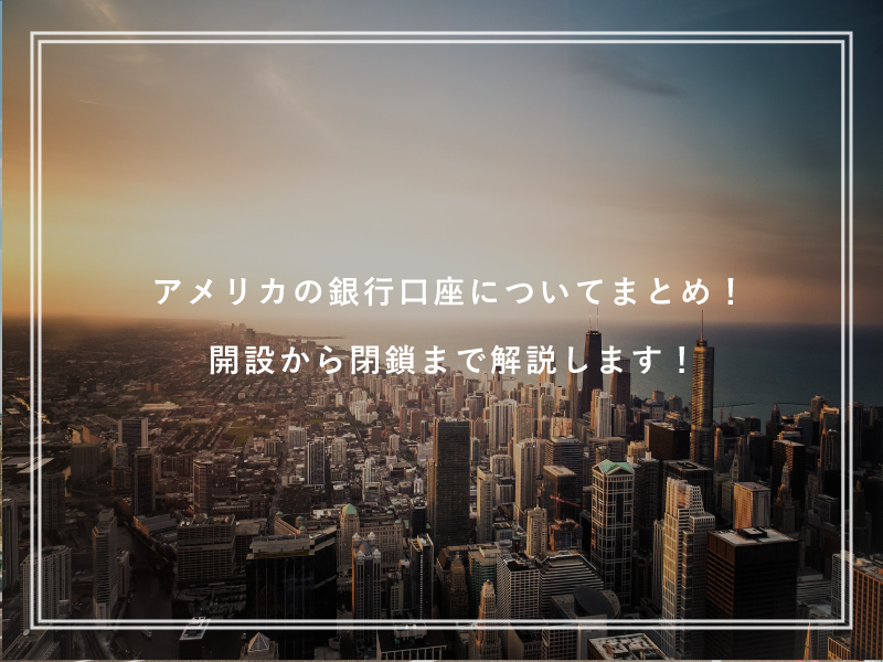 アメリカの銀行口座についてまとめ！開設から閉鎖まで解説します！
