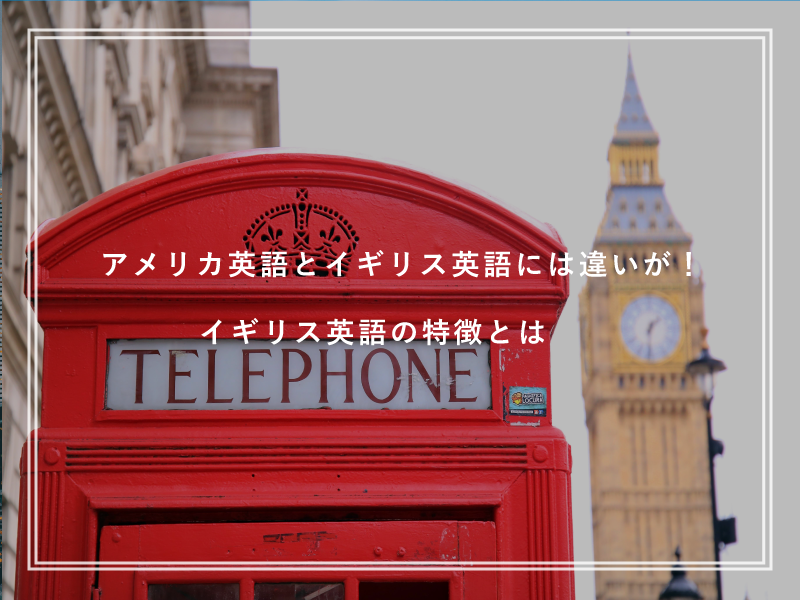 アメリカ英語とイギリス英語には違いが！イギリス英語の特徴とは