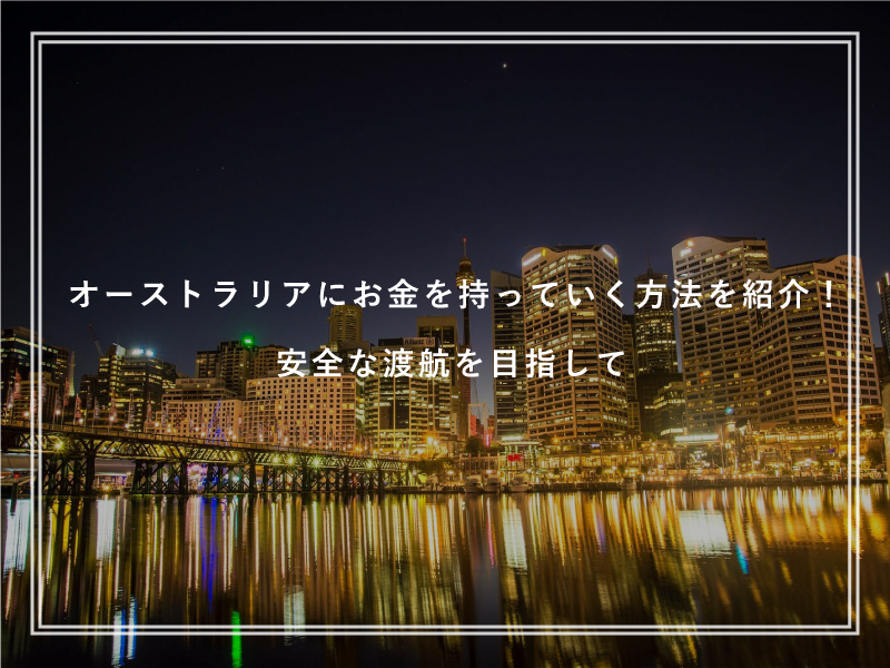オーストラリアにお金を持っていく方法を紹介！安全な渡航を目指して