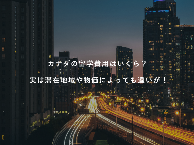 カナダの留学費用はいくら？実は滞在地域や物価によっても違いが！