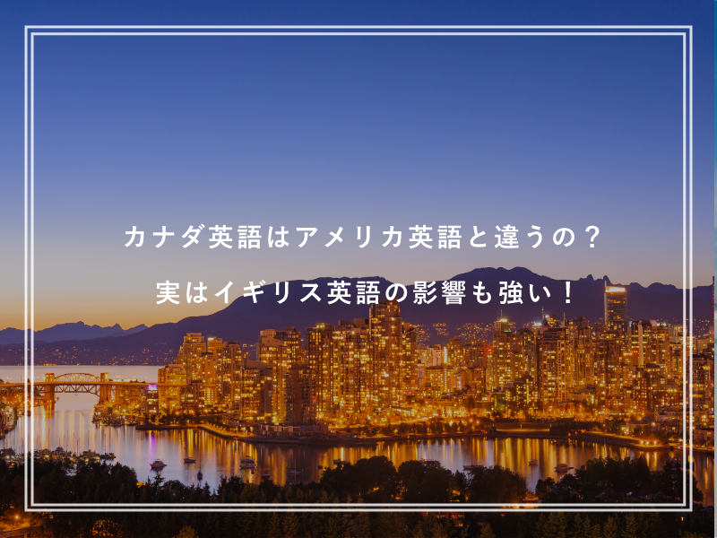 カナダ英語はアメリカ英語と違うの？実はイギリス英語の影響も強い！