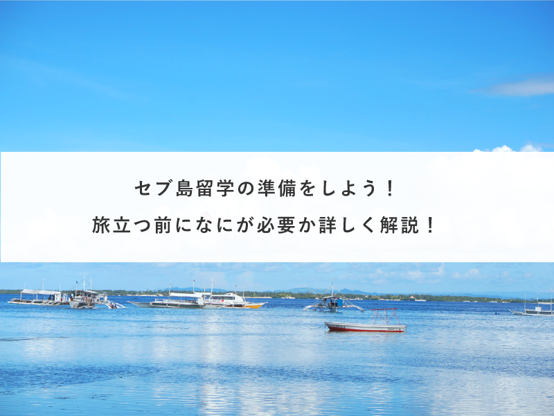 セブ島留学の準備をしよう！旅立つ前になにが必要か詳しく解説！