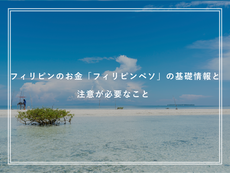 フィリピンのお金「フィリピンペソ」の基礎情報と注意が必要なこと