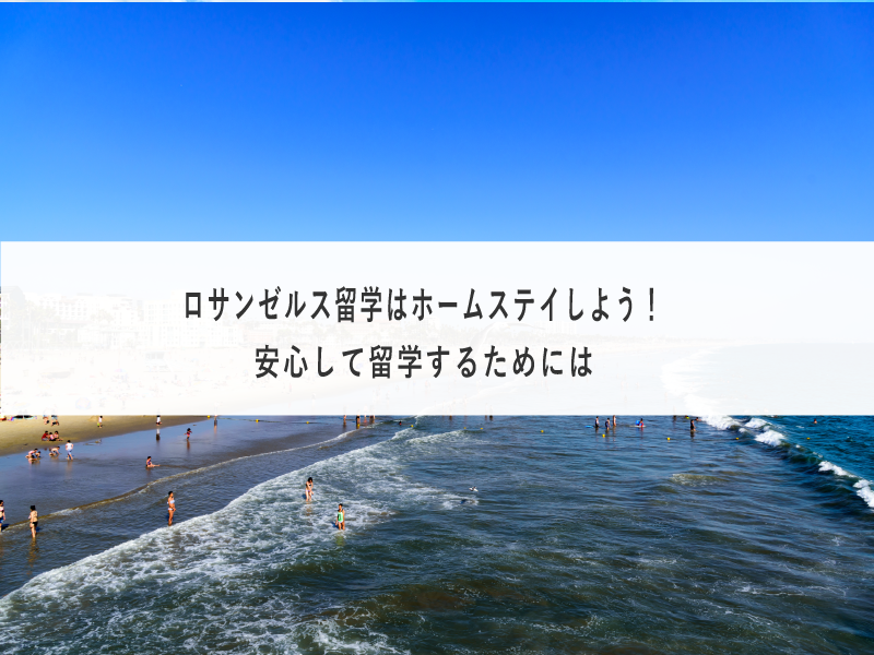 ロサンゼルス留学はホームステイしよう！安心して留学するためには