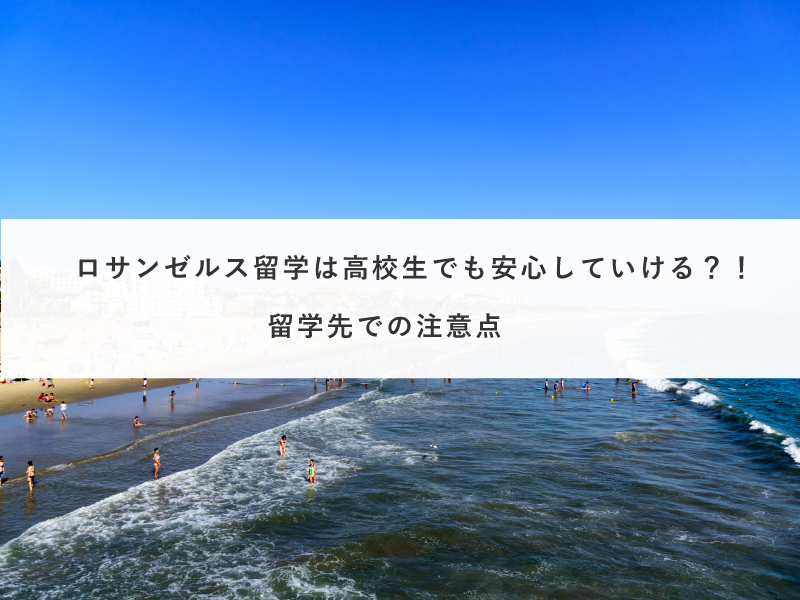 ロサンゼルス留学は高校生でも安心していける？！留学先での注意点