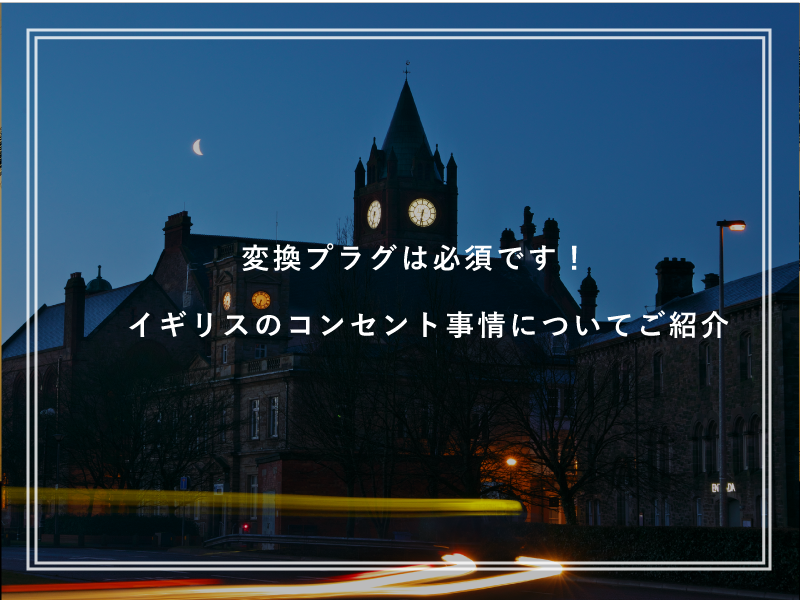 変換プラグは必須です！イギリスのコンセント事情についてご紹介