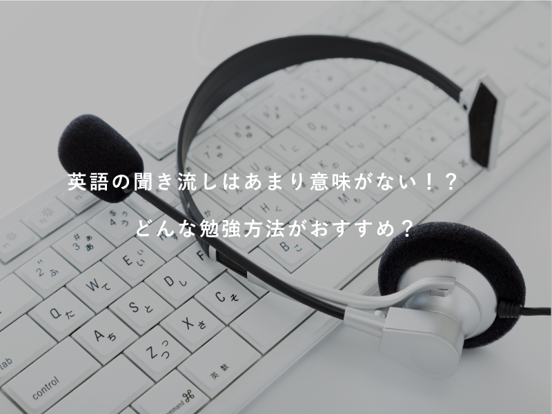 英語の聞き流しはあまり意味がない！？どんな勉強方法がおすすめ？