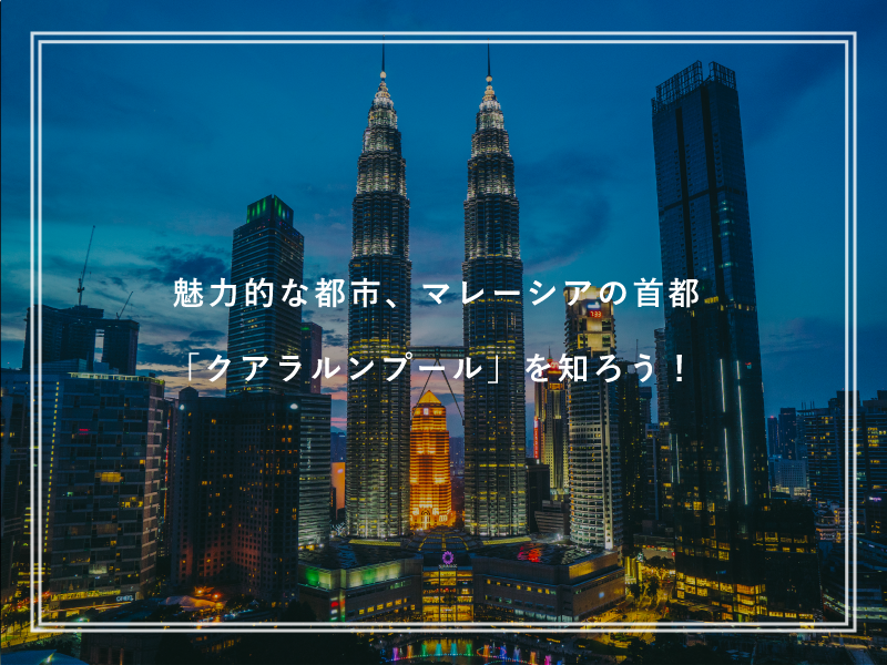 魅力的な都市、マレーシアの首都「クアラルンプール」を知ろう！