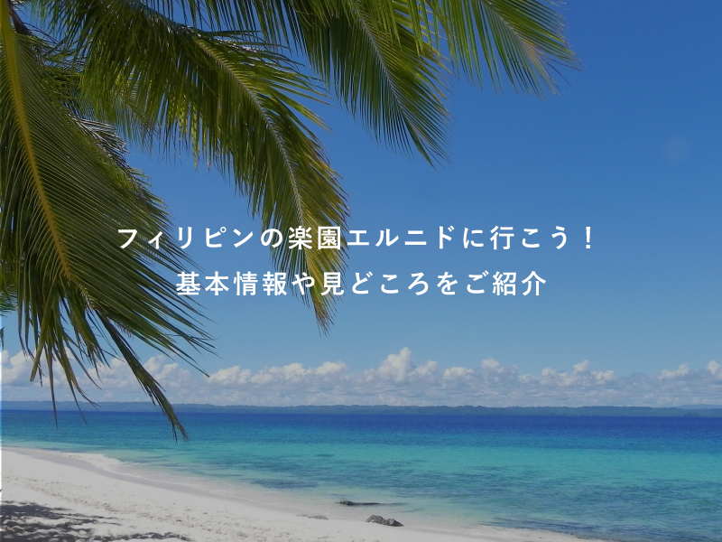 フィリピンの楽園エルニドに行こう！基本情報や見どころをご紹介