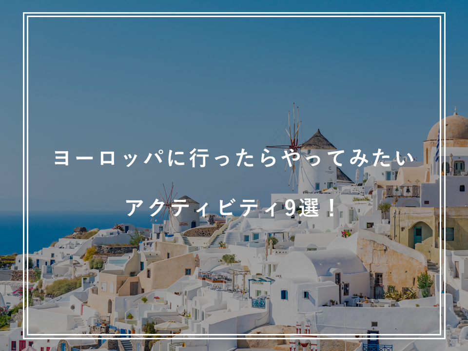ヨーロッパに行ったらやってみたいアクティビティ9選！