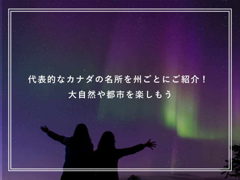 代表的なカナダの名所を州ごとにご紹介!大自然や都市を楽しもう