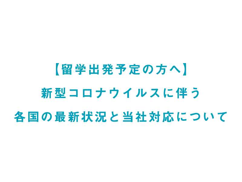 12/3更新【留学出発予定のお客様】新型コロナウイルスに伴う各国の最新状況と当社対応について
