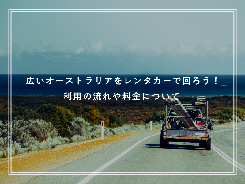 広いオーストラリアをレンタカーで回ろう！利用の流れや料金について