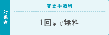 対象者 変更手数料 1回まで無料